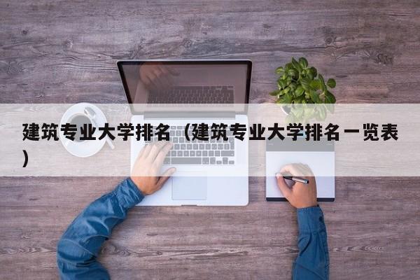 建筑专业大学排名（建筑专业大学排名一览表）