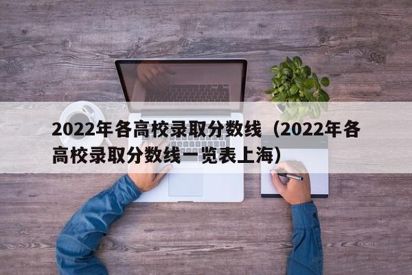 2022年各高校录取分数线（2022年各高校录取分数线一览表上海）