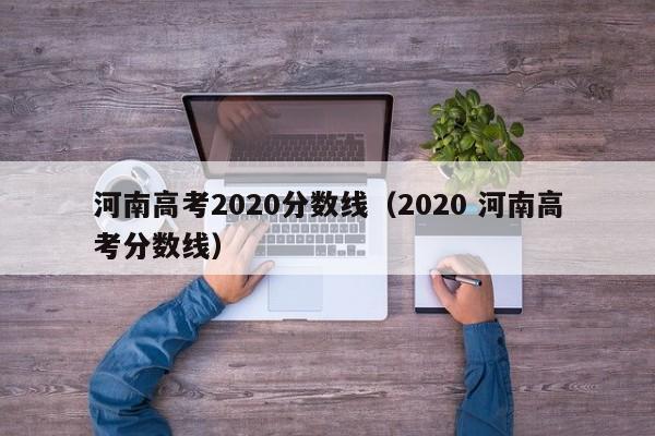 河南高考2020分数线（2020 河南高考分数线）