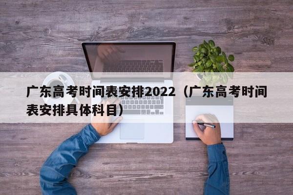 广东高考时间表安排2022（广东高考时间表安排具体科目）