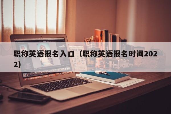 职称英语报名入口（职称英语报名时间2022）