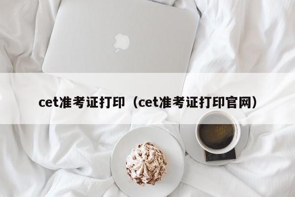 cet准考证打印（cet准考证打印官网）