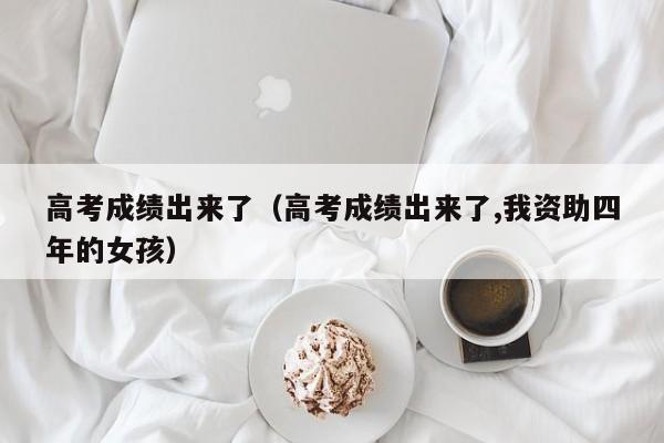 高考成绩出来了（高考成绩出来了,我资助四年的女孩）