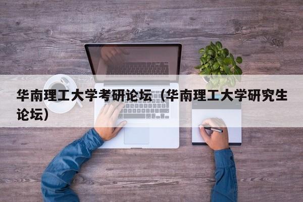 华南理工大学考研论坛（华南理工大学研究生论坛）