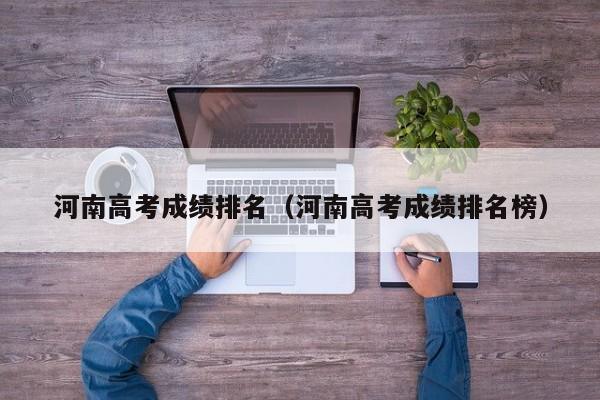 河南高考成绩排名（河南高考成绩排名榜）