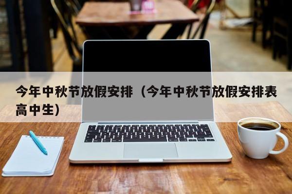 今年中秋节放假安排（今年中秋节放假安排表高中生）