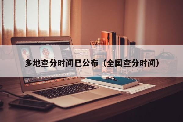 多地查分时间已公布（全国查分时间）