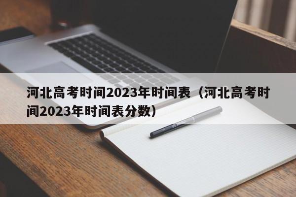 河北高考时间2023年时间表（河北高考时间2023年时间表分数）