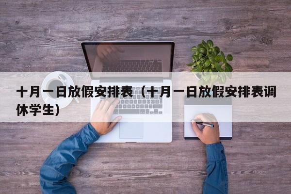 十月一日放假安排表（十月一日放假安排表调休学生）