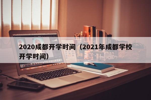 2020成都开学时间（2021年成都学校开学时间）