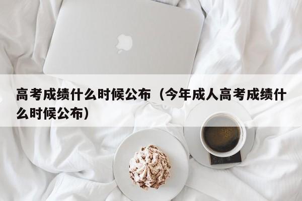 高考成绩什么时候公布（今年成人高考成绩什么时候公布）