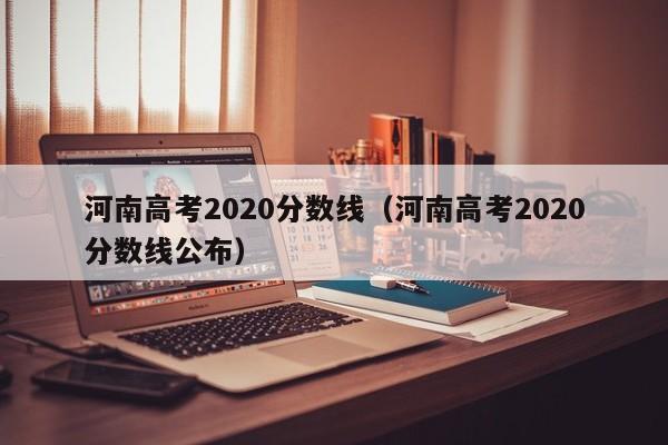 河南高考2020分数线（河南高考2020分数线公布）