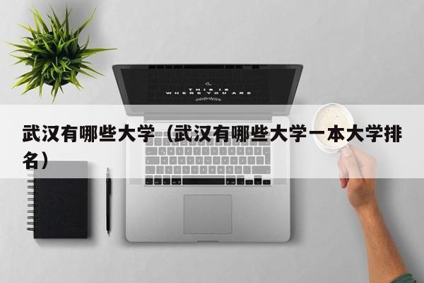 武汉有哪些大学（武汉有哪些大学一本大学排名）