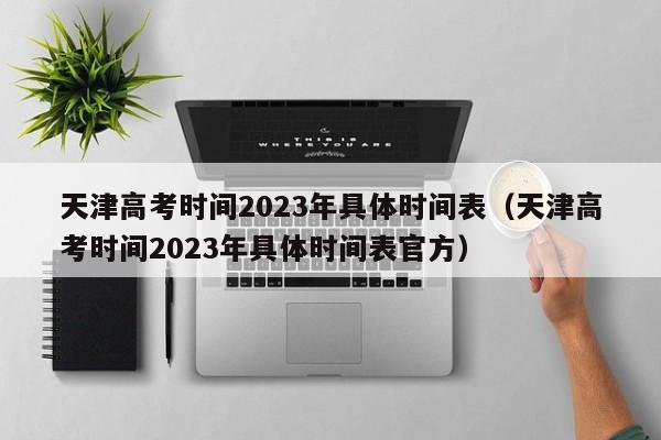天津高考时间2023年具体时间表（天津高考时间2023年具体时间表官方）