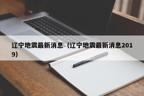 辽宁地震最新消息（辽宁地震最新消息2019）
