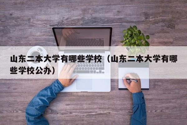 山东二本大学有哪些学校（山东二本大学有哪些学校公办）