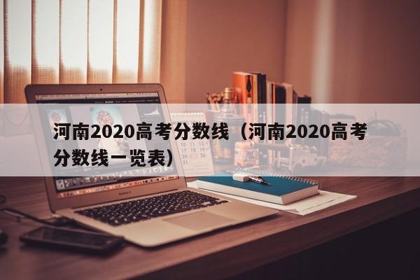 河南2020高考分数线（河南2020高考分数线一览表）