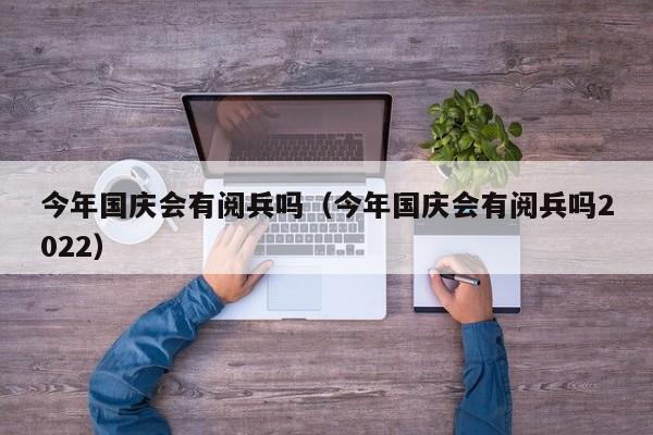 今年国庆会有阅兵吗（今年国庆会有阅兵吗2022）