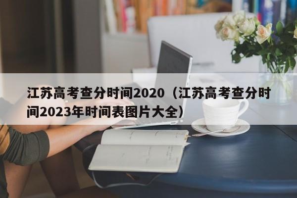 江苏高考查分时间2020（江苏高考查分时间2023年时间表图片大全）