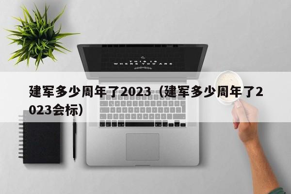 建军多少周年了2023（建军多少周年了2023会标）