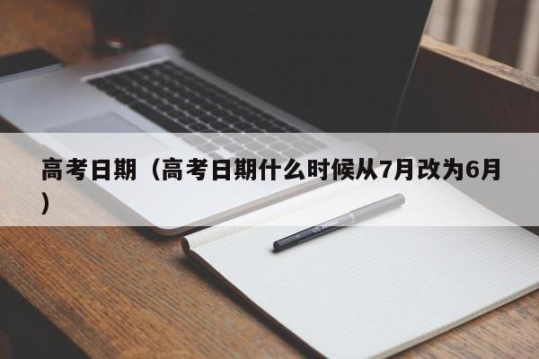 高考日期（高考日期什么时候从7月改为6月）