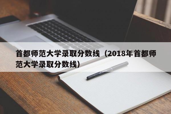 首都师范大学录取分数线（2018年首都师范大学录取分数线）