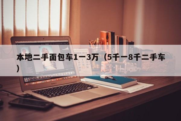 本地二手面包车1一3万（5千一8千二手车）