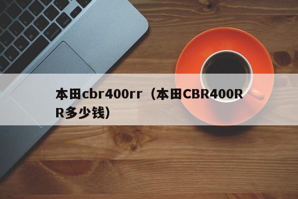 本田cbr400rr（本田CBR400RR多少钱）