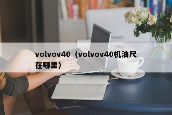 volvov40（volvov40机油尺在哪里）