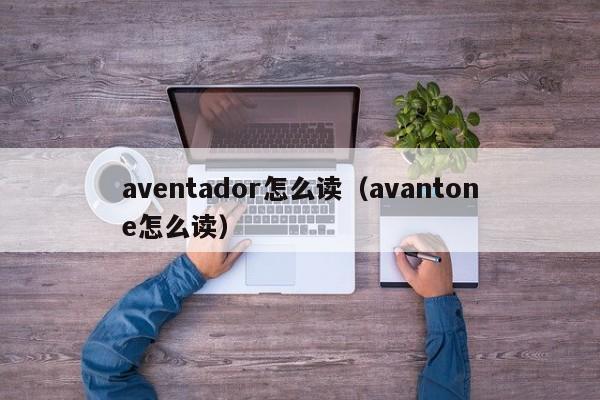 aventador怎么读（avantone怎么读）