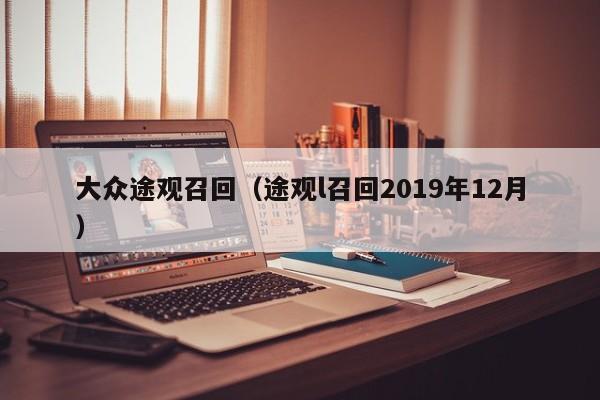 大众途观召回（途观l召回2019年12月）