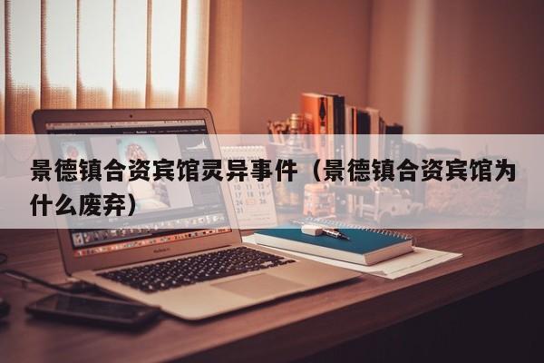 景德镇合资宾馆灵异事件（景德镇合资宾馆为什么废弃）