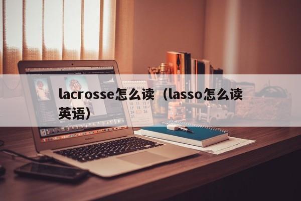 lacrosse怎么读（lasso怎么读英语）