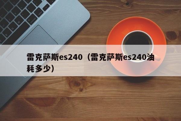 雷克萨斯es240（雷克萨斯es240油耗多少）