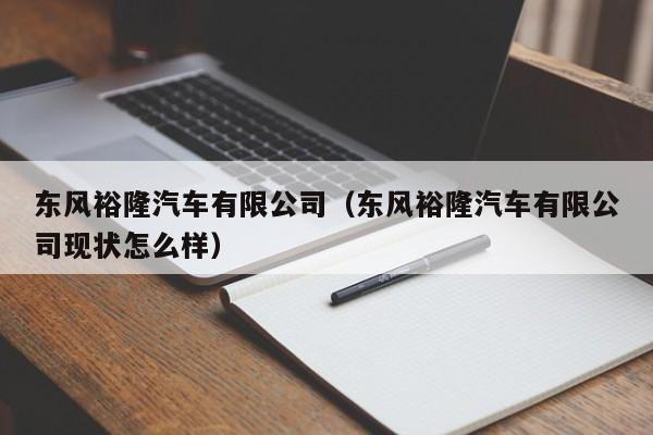 东风裕隆汽车有限公司（东风裕隆汽车有限公司现状怎么样）