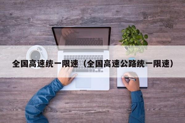 全国高速统一限速（全国高速公路统一限速）