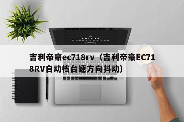 吉利帝豪ec718rv（吉利帝豪EC718RV自动档台速方向抖动）