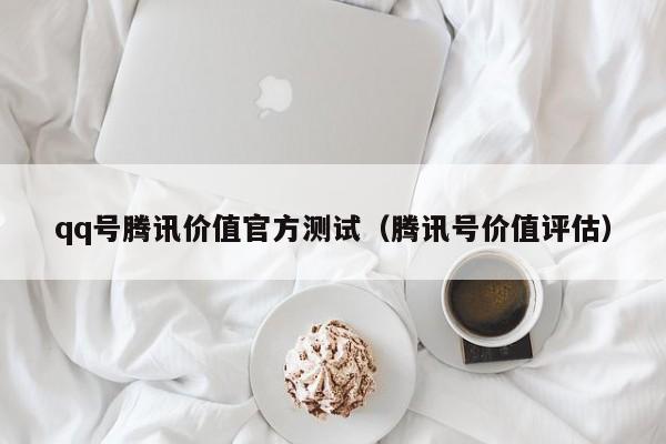 qq号腾讯价值官方测试（腾讯号价值评估）