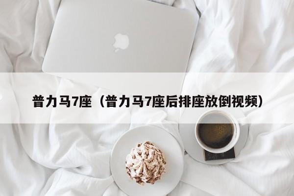 普力马7座（普力马7座后排座放倒视频）