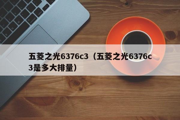 五菱之光6376c3（五菱之光6376c3是多大排量）