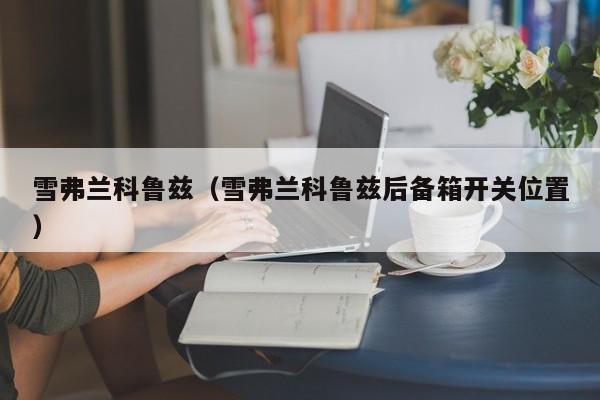 雪弗兰科鲁兹（雪弗兰科鲁兹后备箱开关位置）