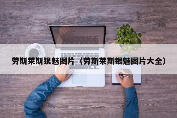 劳斯莱斯银魅图片（劳斯莱斯银魅图片大全）