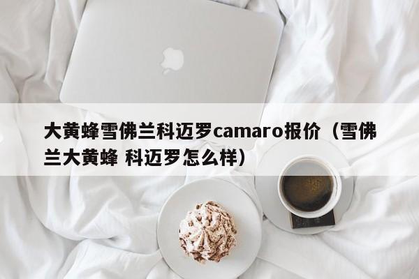 大黄蜂雪佛兰科迈罗camaro报价（雪佛兰大黄蜂 科迈罗怎么样）