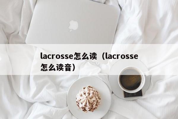 lacrosse怎么读（lacrosse怎么读音）