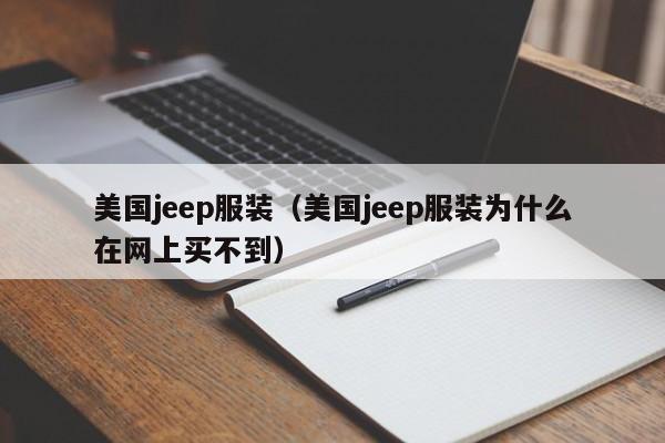 美国jeep服装（美国jeep服装为什么在网上买不到）