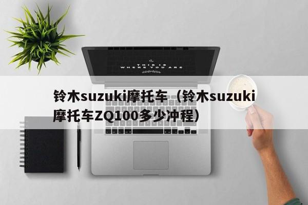 铃木suzuki摩托车（铃木suzuki摩托车ZQ100多少冲程）
