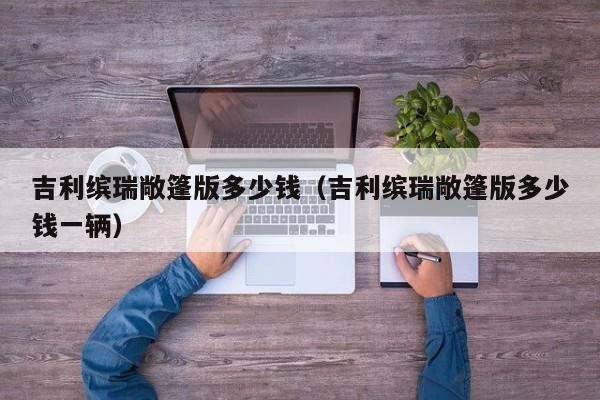 吉利缤瑞敞篷版多少钱（吉利缤瑞敞篷版多少钱一辆）