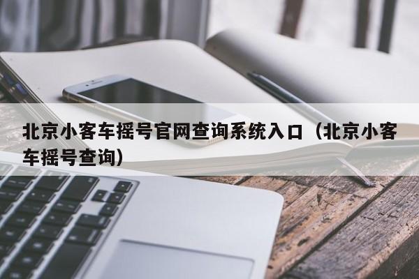 北京小客车摇号官网查询系统入口（北京小客车摇号查询）