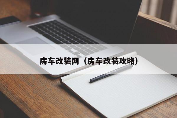 房车改装网（房车改装攻略）
