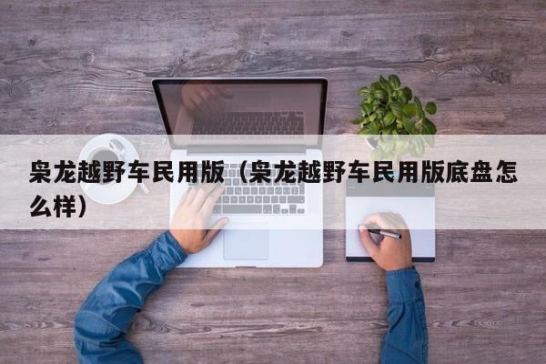 枭龙越野车民用版（枭龙越野车民用版底盘怎么样）